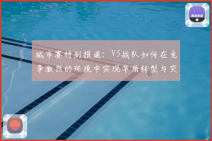 城市赛特别报道:V5战队如何在竞争激烈的环境中实现华丽转型与突破