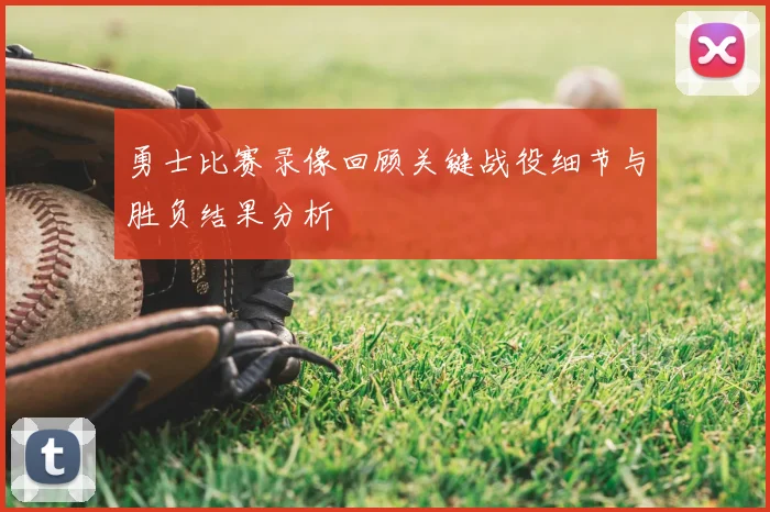 勇士比赛录像回顾关键战役细节与胜负结果分析