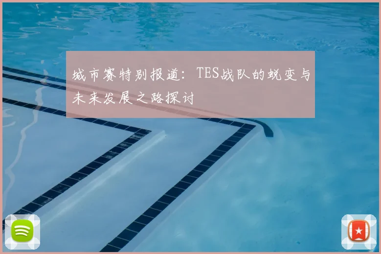 城市赛特别报道：TES战队的蜕变与未来发展之路探讨
