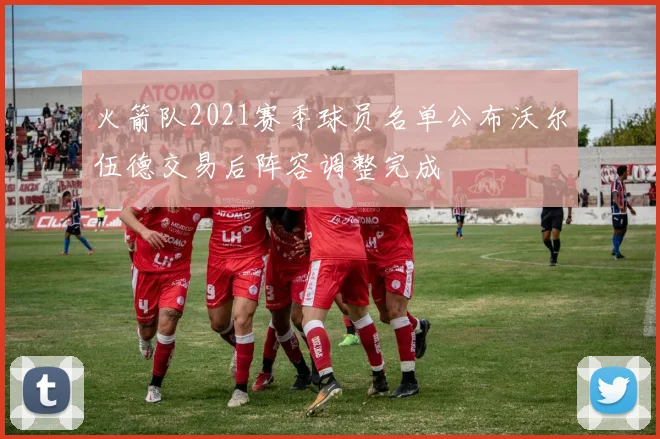 火箭队2021赛季球员名单公布沃尔伍德交易后阵容调整完成