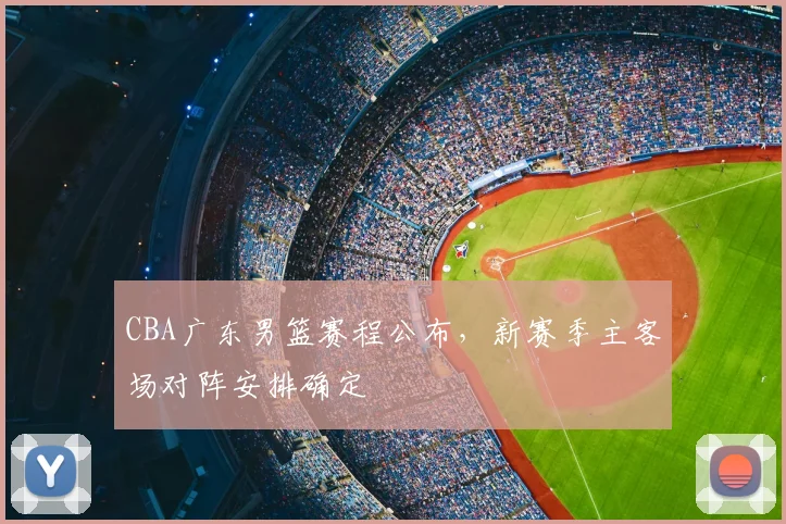 CBA广东男篮赛程公布,新赛季主客场对阵安排确定